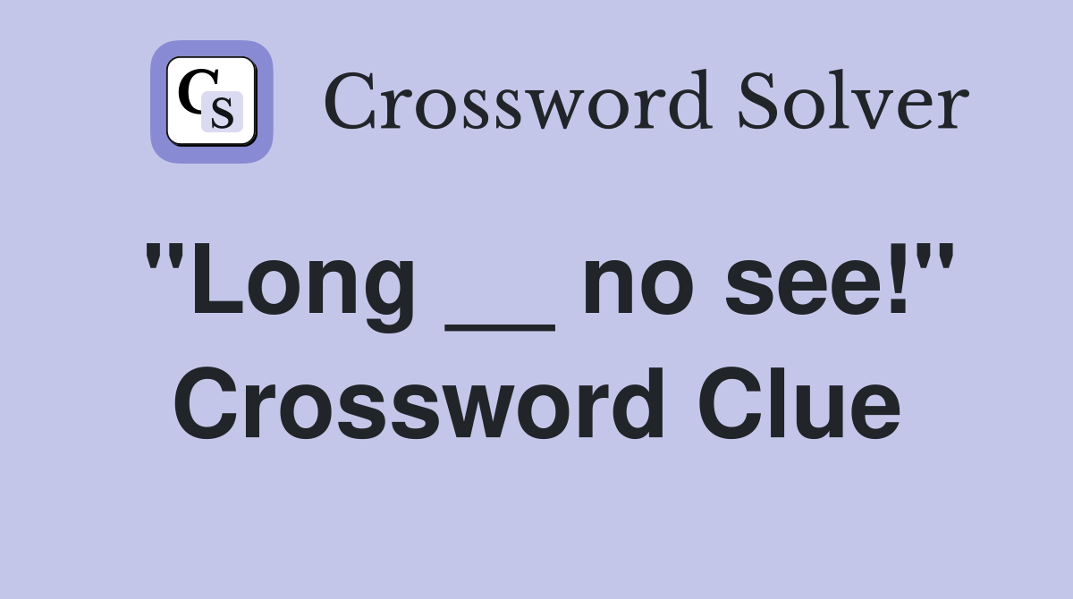 "Long __ no see!" Crossword Clue
