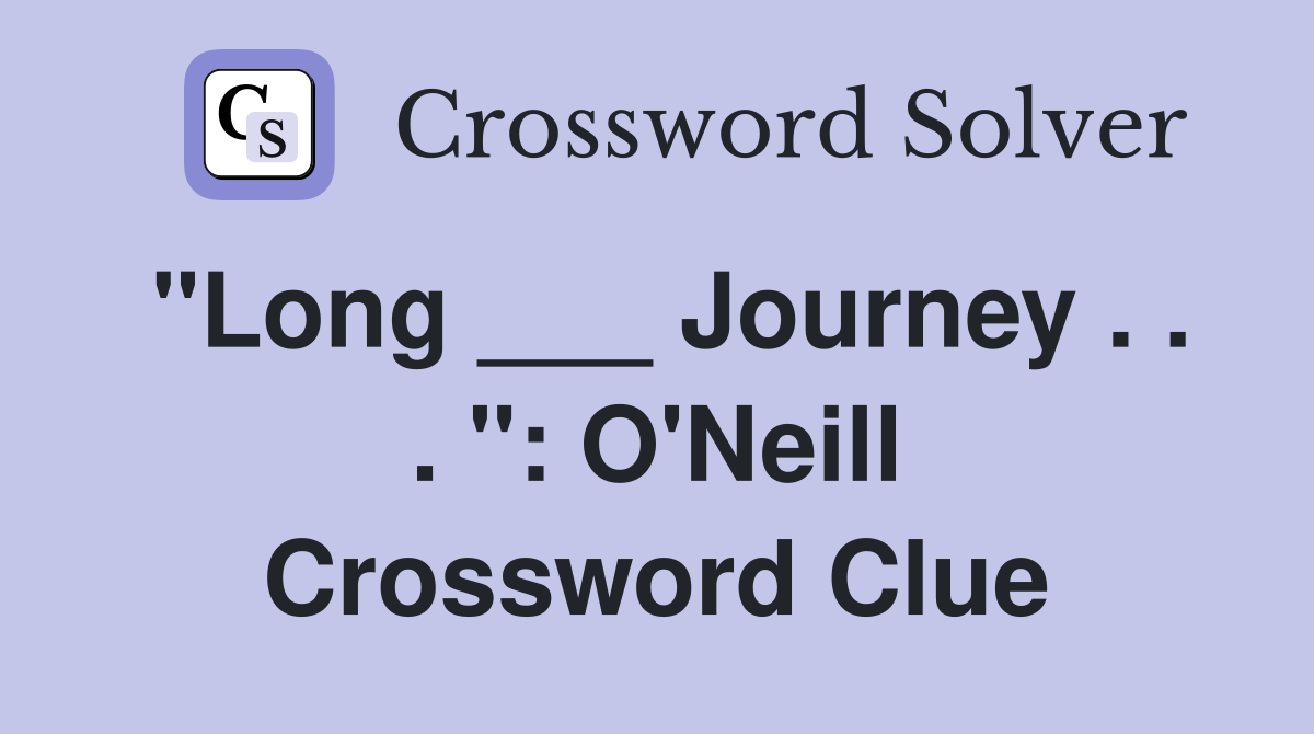 "Long ___ Journey . . . ": O'Neill Crossword Clue
