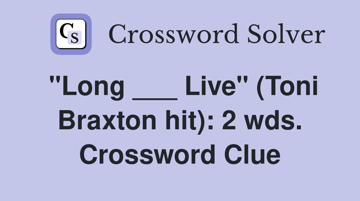"Long ___ Live" (Toni Braxton hit): 2 wds. Crossword Clue