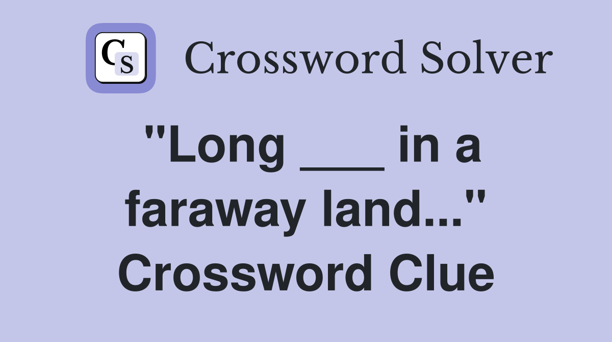 "Long ___ in a faraway land..." Crossword Clue