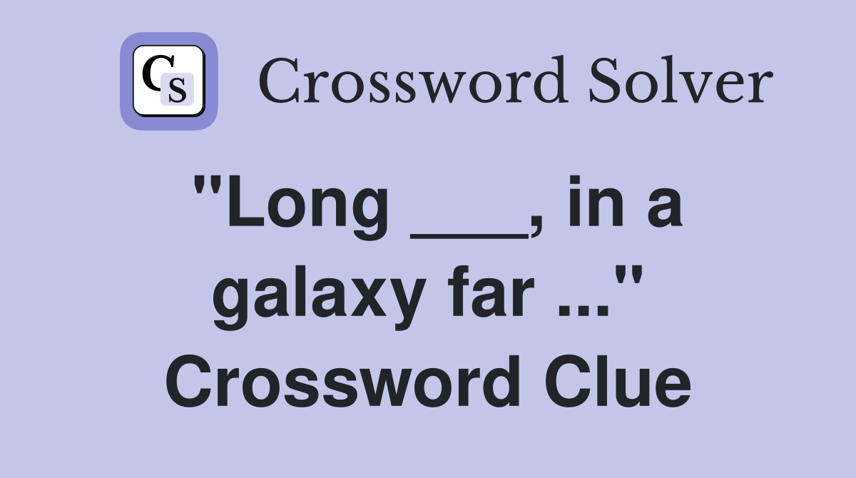 "Long ___, in a galaxy far ..." Crossword Clue