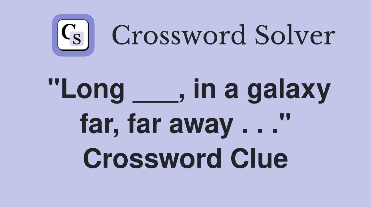 "Long ___, in a galaxy far, far away . . ." Crossword Clue