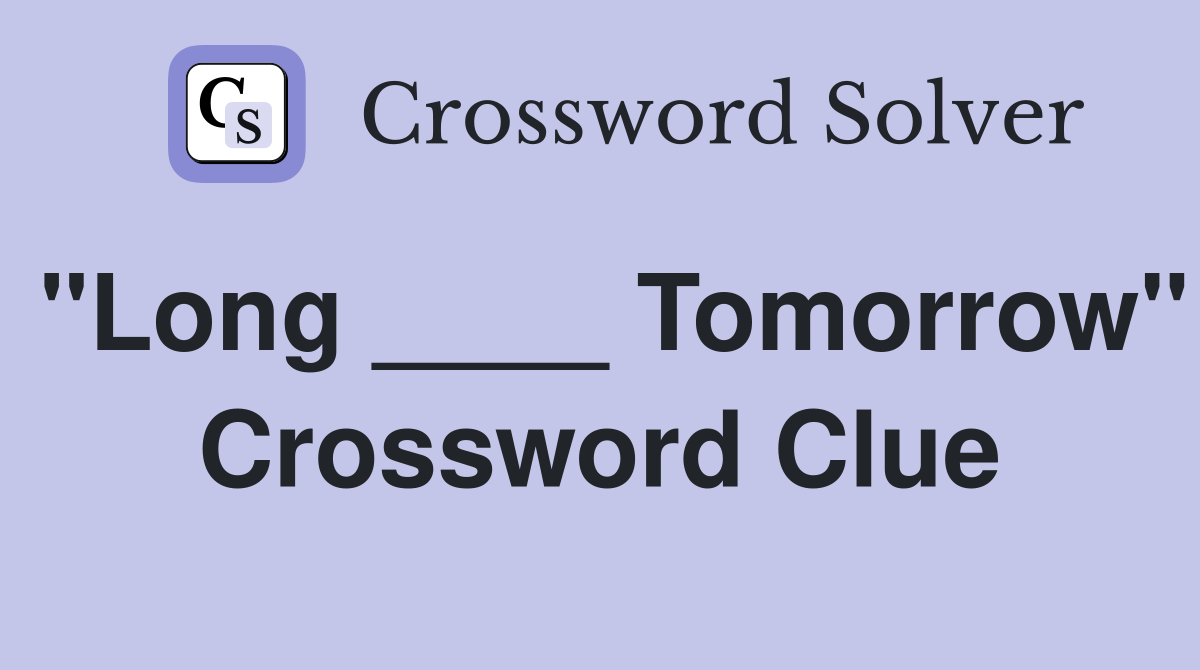 "Long ____ Tomorrow" Crossword Clue