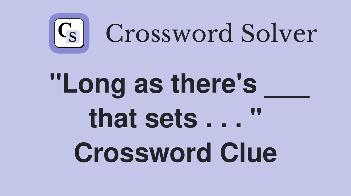 "Long as there's ___ that sets . . . " Crossword Clue