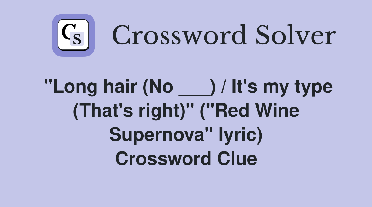 "Long hair (No ___) / It's my type (That's right)" ("Red Wine Supernova" lyric) Crossword Clue