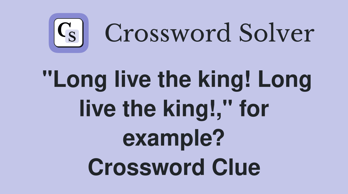 "Long live the king! Long live the king!," for example? Crossword Clue