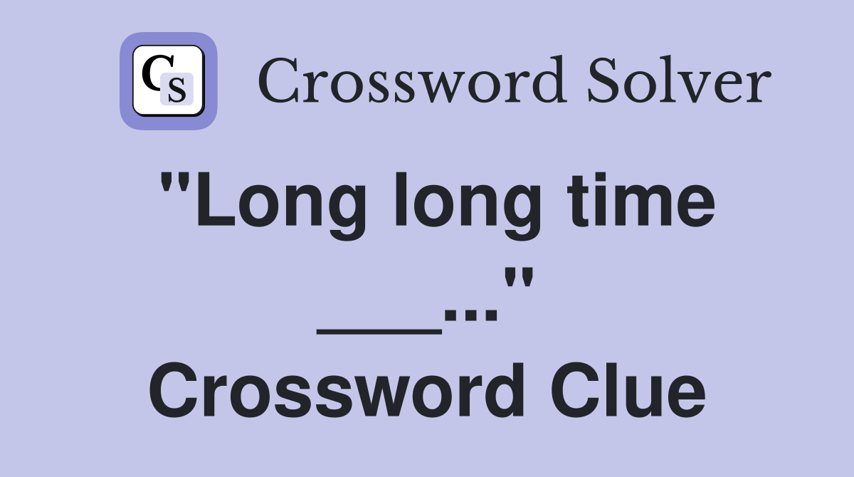 "Long long time ___..." Crossword Clue