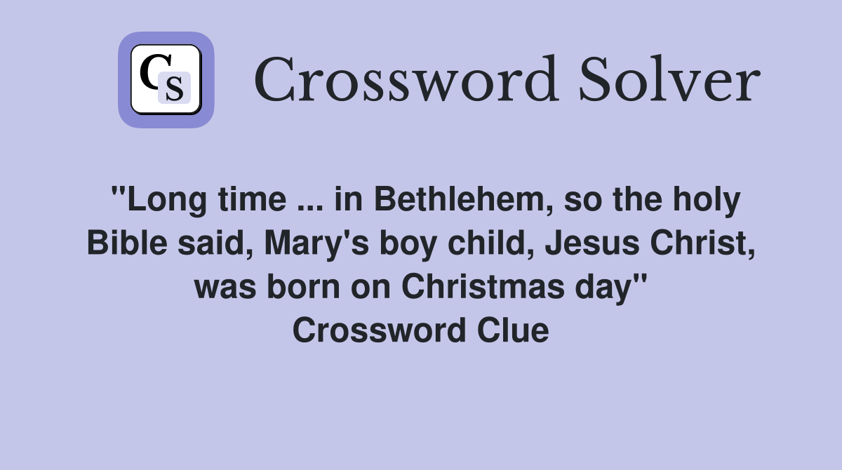"Long time ... in Bethlehem, so the holy Bible said, Mary's boy child, Jesus Christ, was born on Christmas day" Crossword Clue