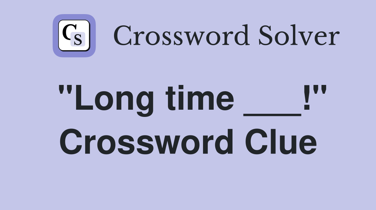 "Long time ___!" Crossword Clue