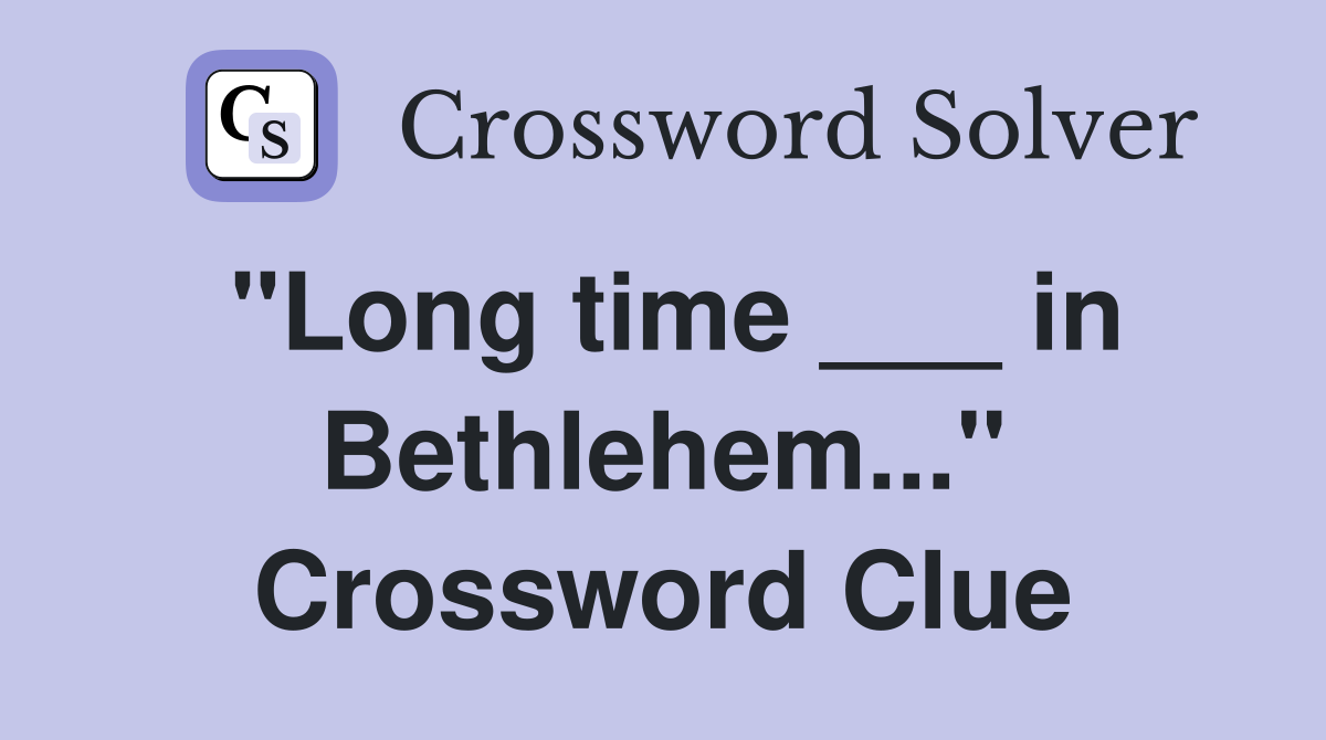 "Long time ___ in Bethlehem..." Crossword Clue