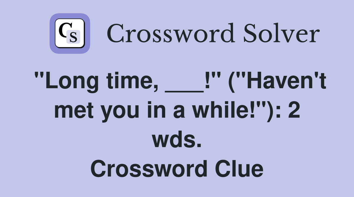 "Long time, ___!" ("Haven't met you in a while!"): 2 wds. Crossword Clue