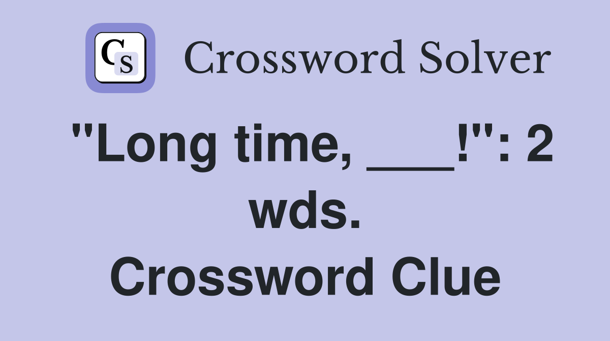 "Long time, ___!": 2 wds. Crossword Clue