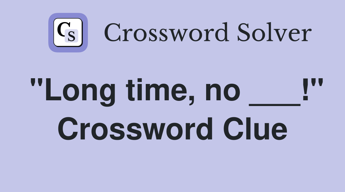 "Long time, no ___!" Crossword Clue