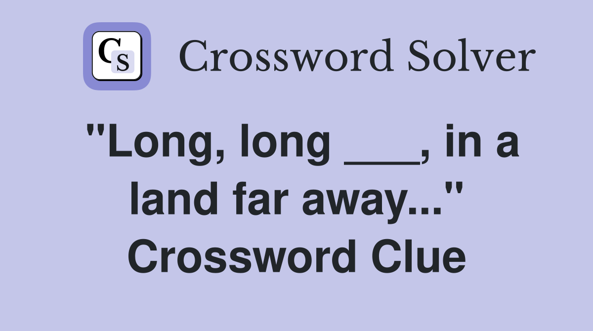 "Long, long ___, in a land far away..." Crossword Clue