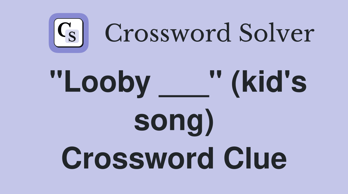 "Looby ___" (kid's song) Crossword Clue