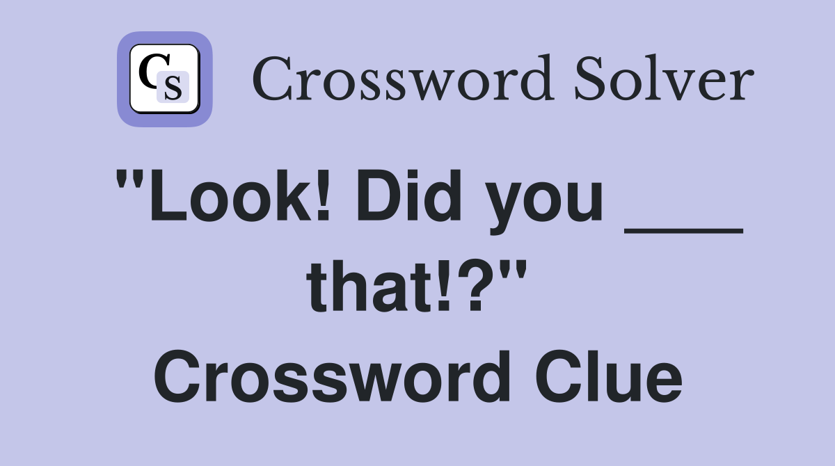 "Look! Did you ___ that!?" Crossword Clue