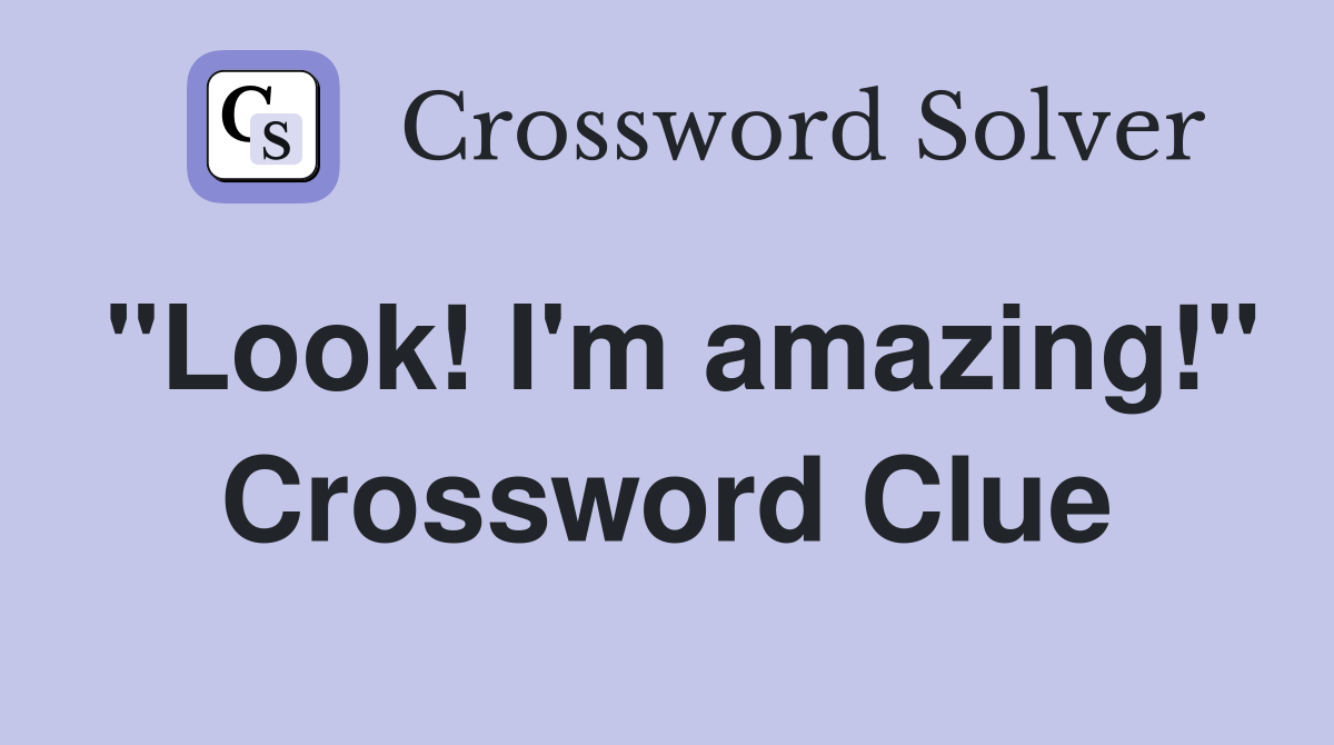 "Look! I'm amazing!" Crossword Clue