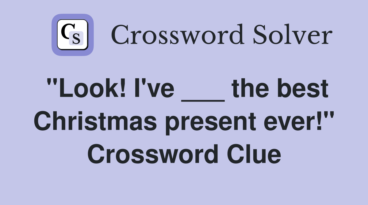 "Look! I've ___ the best Christmas present ever!" Crossword Clue