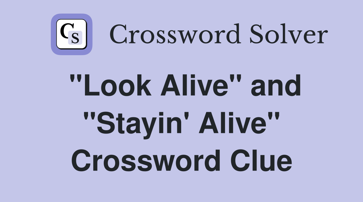 "Look Alive" and "Stayin' Alive" Crossword Clue