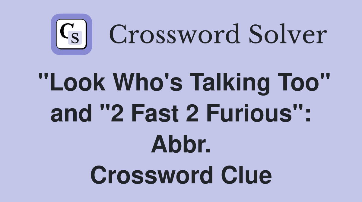 "Look Who's Talking Too" and "2 Fast 2 Furious": Abbr. Crossword Clue