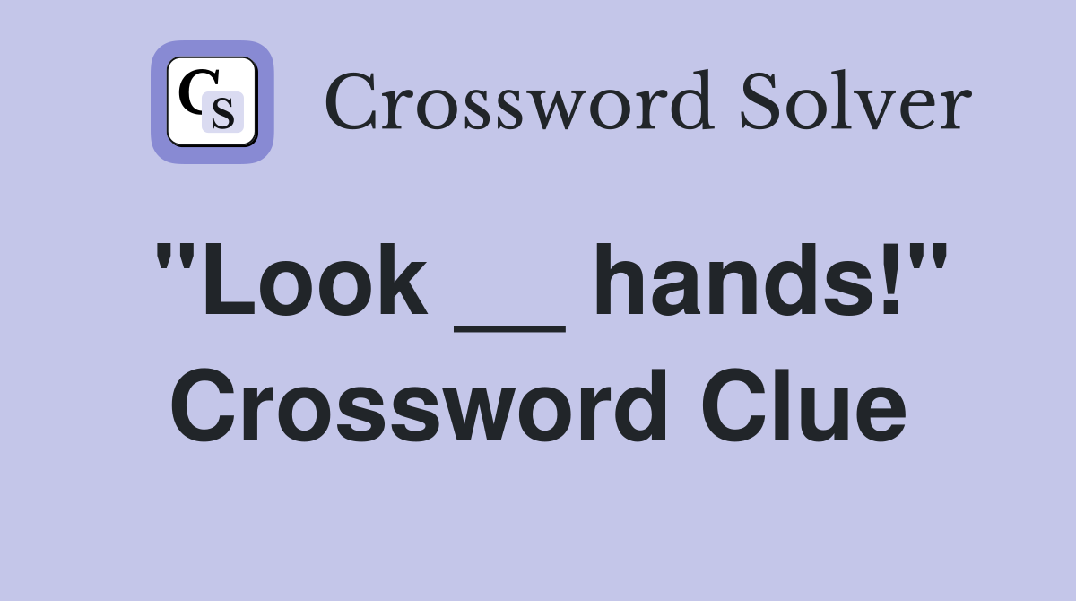 "Look __ hands!" Crossword Clue