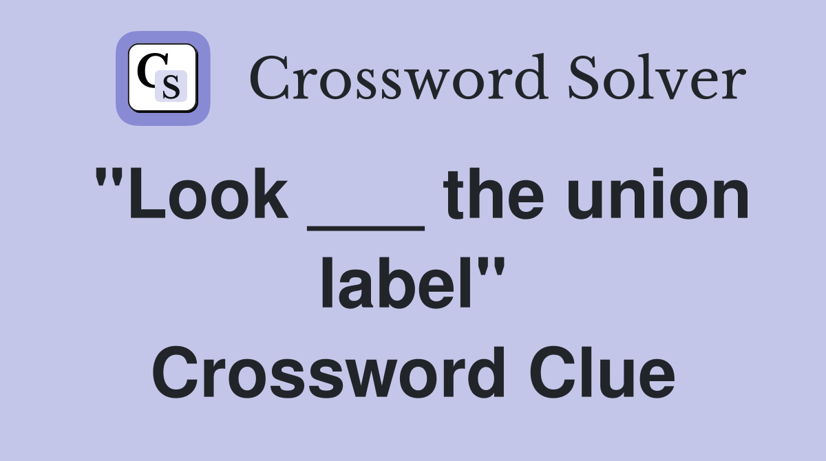 "Look ___ the union label" Crossword Clue