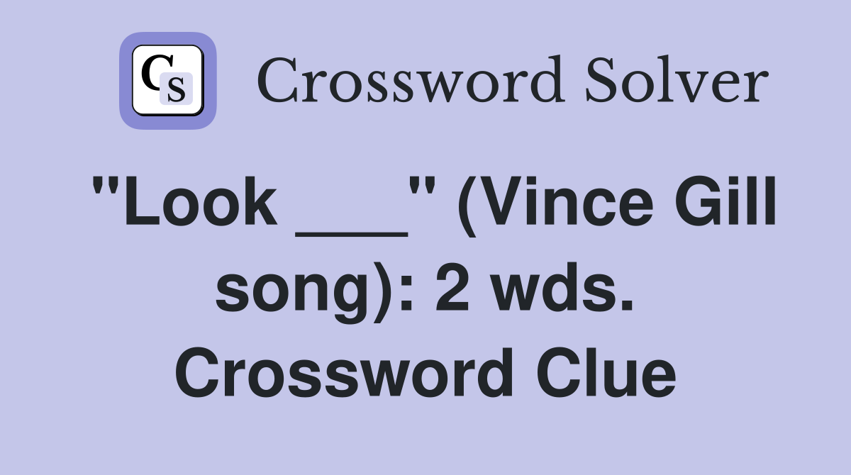 "Look ___" (Vince Gill song): 2 wds. Crossword Clue