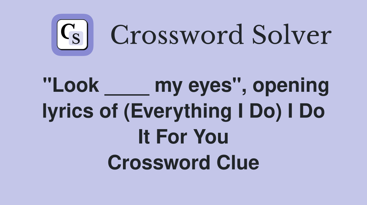"Look ____ my eyes", opening lyrics of (Everything I Do) I Do It For You Crossword Clue