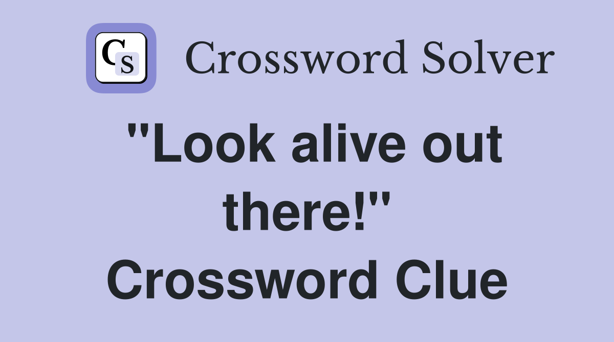 "Look alive out there!" Crossword Clue