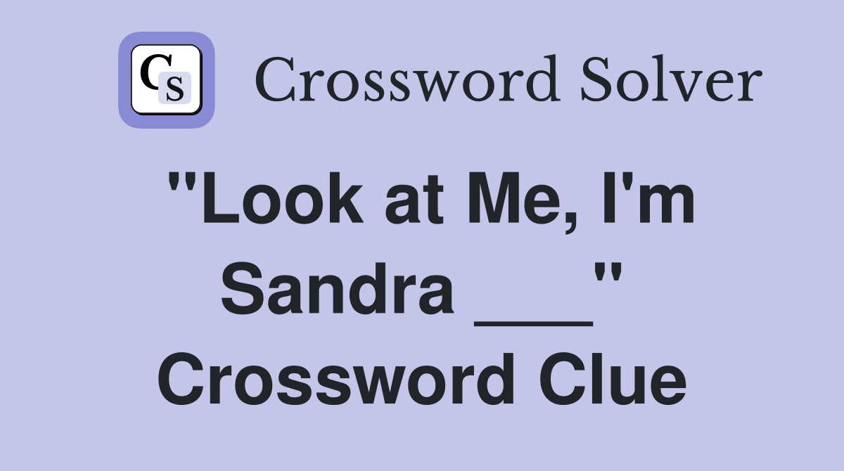 "Look at Me, I'm Sandra ___" Crossword Clue