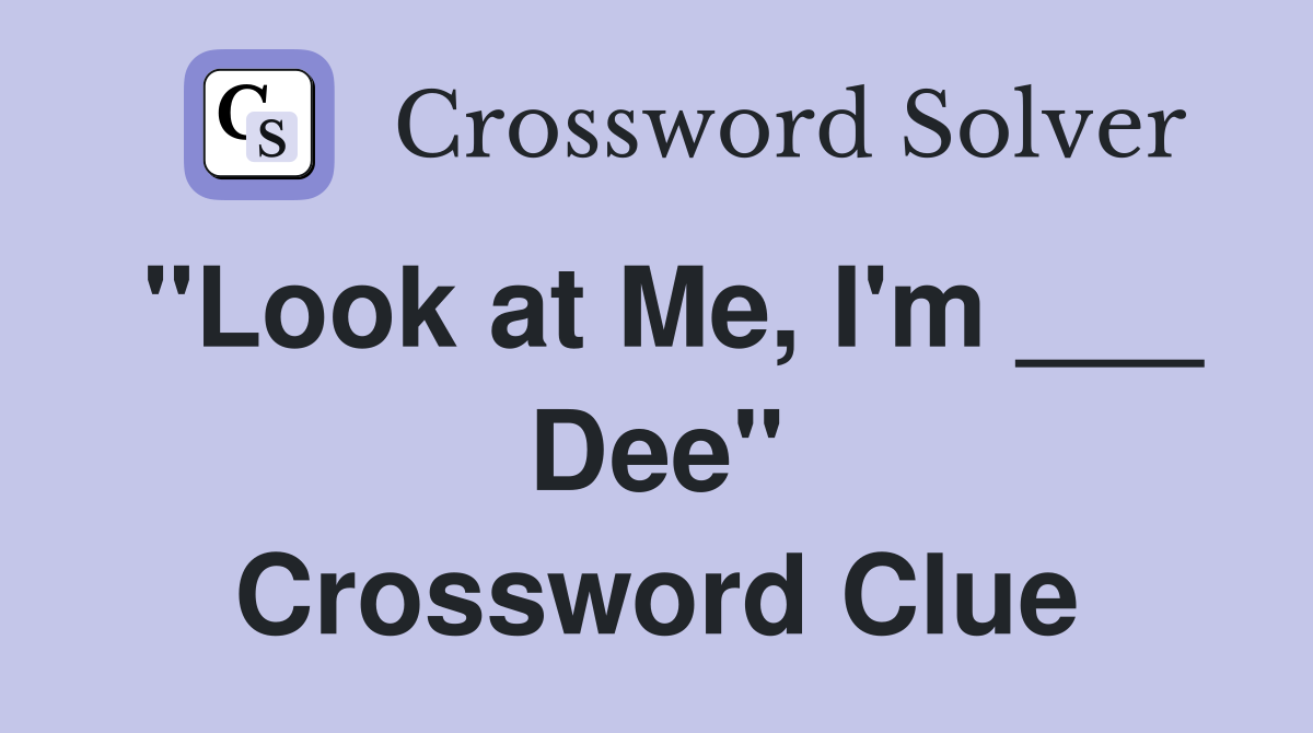 "Look at Me, I'm ___ Dee" Crossword Clue