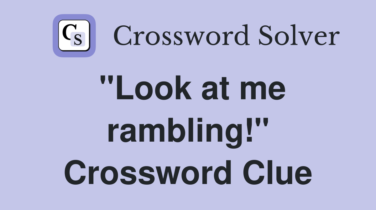 "Look at me rambling!" Crossword Clue