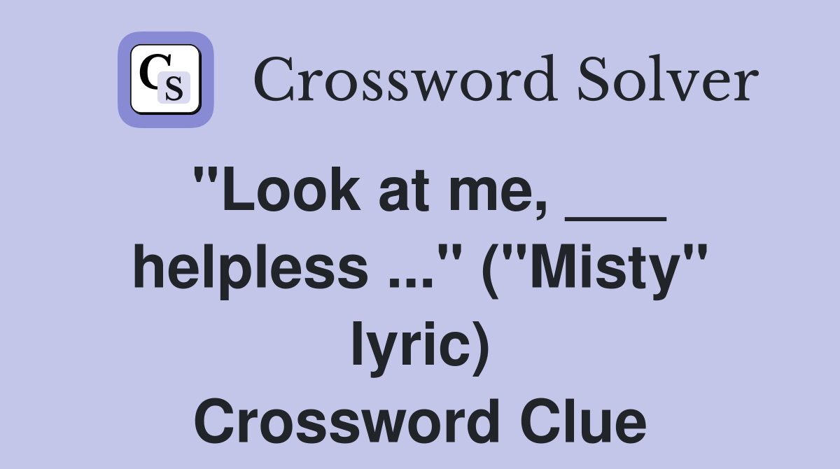 "Look at me, ___ helpless ..." ("Misty" lyric) Crossword Clue