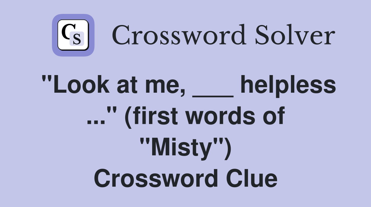 "Look at me, ___ helpless ..." (first words of "Misty") Crossword Clue