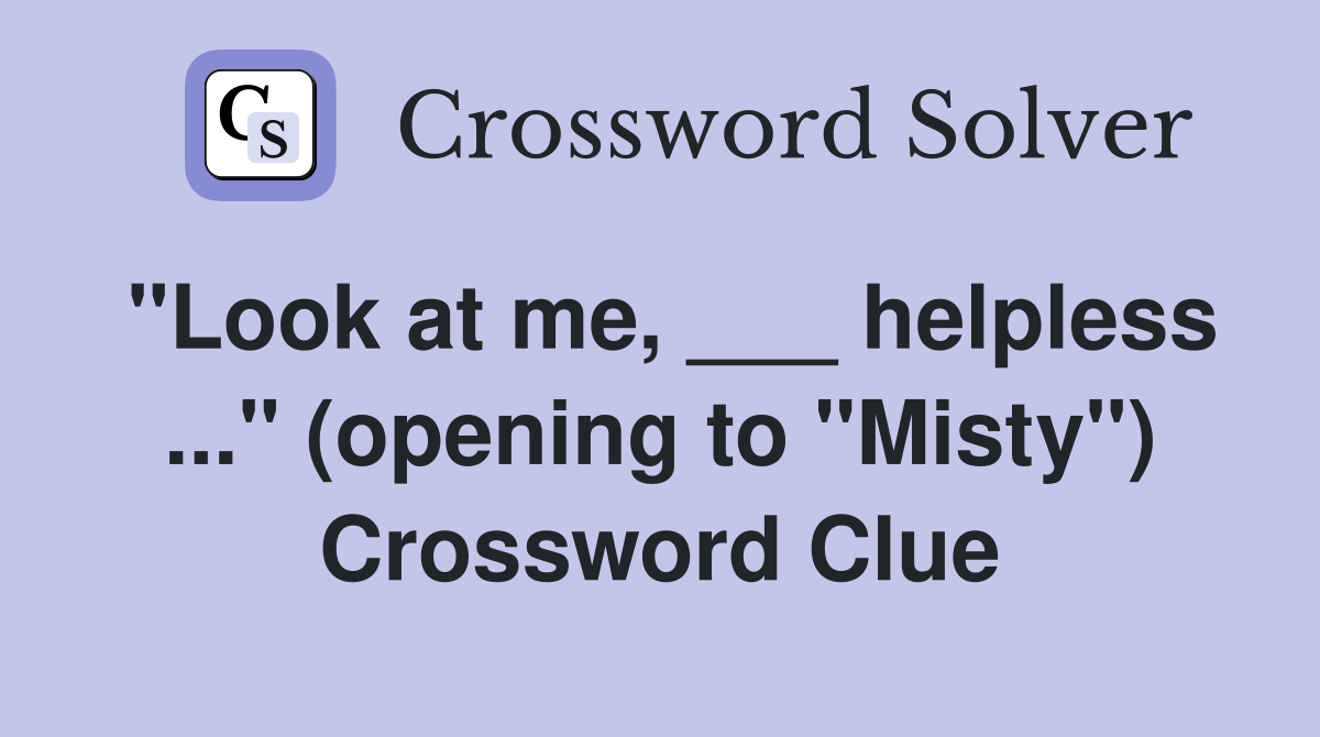 "Look at me, ___ helpless ..." (opening to "Misty") Crossword Clue