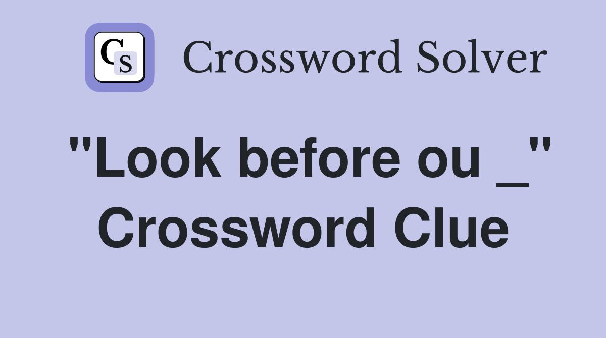 "Look before ou _" Crossword Clue