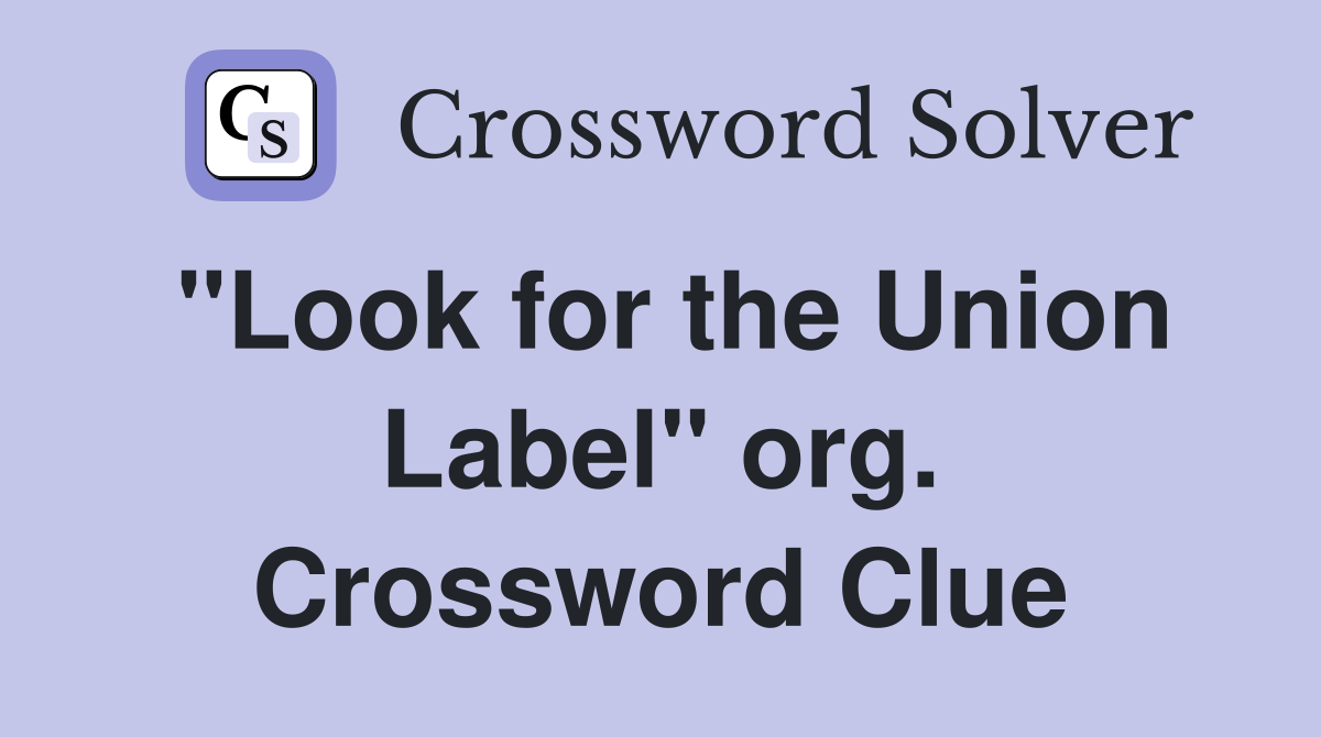 "Look for the Union Label" org. Crossword Clue