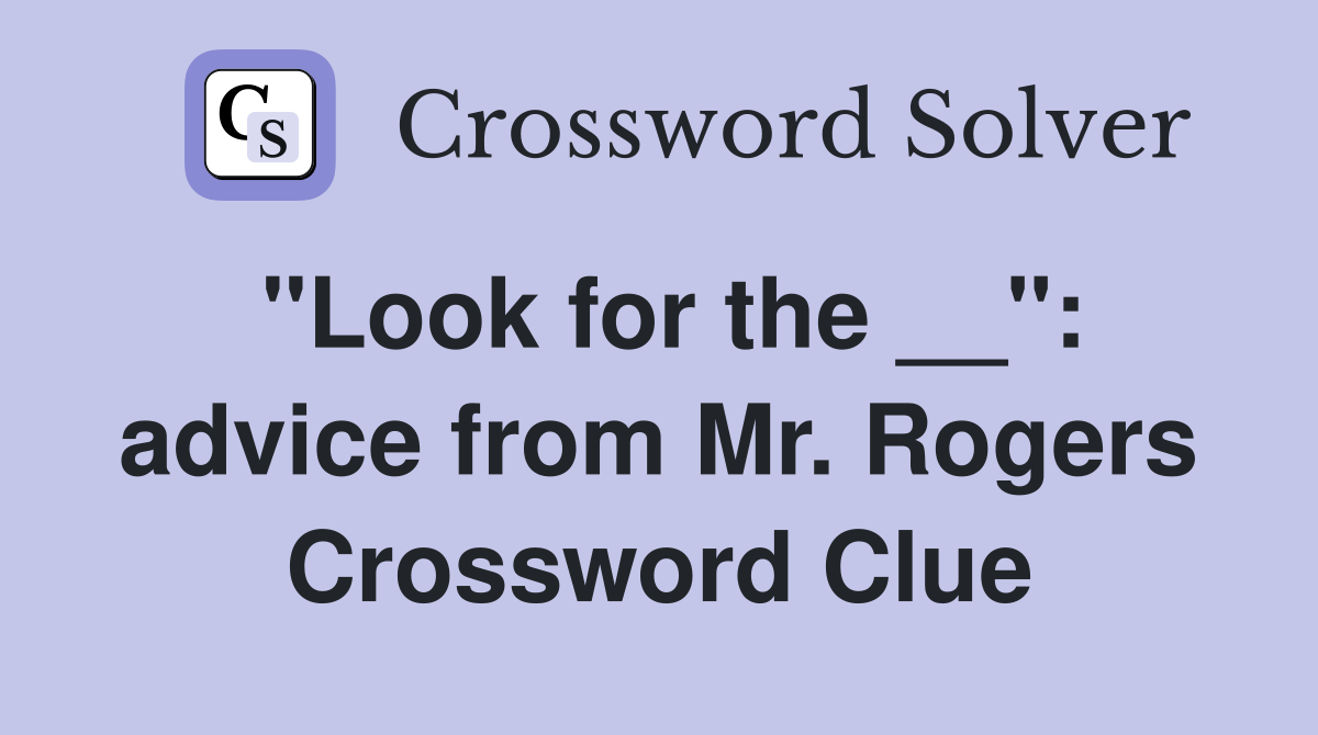 "Look for the __": advice from Mr. Rogers Crossword Clue
