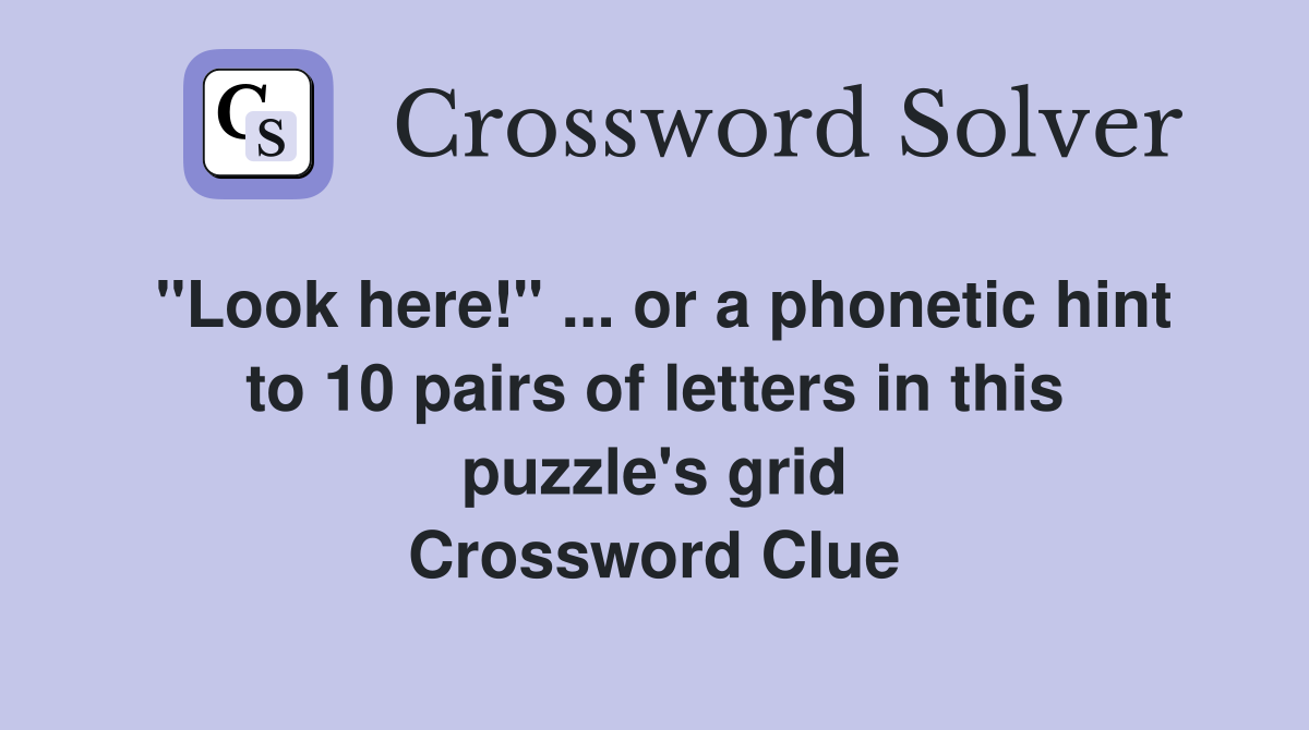 "Look here!" ... or a phonetic hint to 10 pairs of letters in this puzzle's grid Crossword Clue