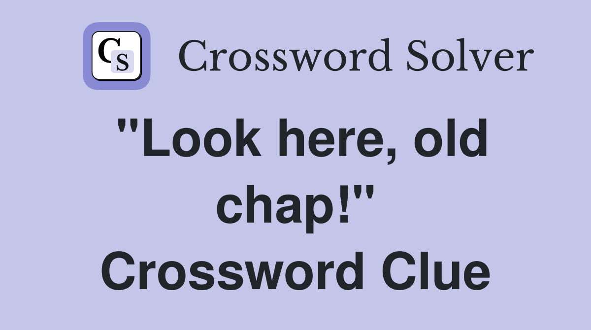 "Look here, old chap!" Crossword Clue
