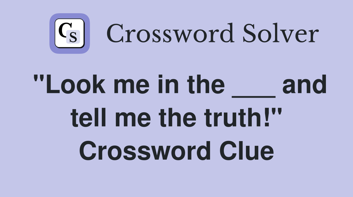 "Look me in the ___ and tell me the truth!" Crossword Clue