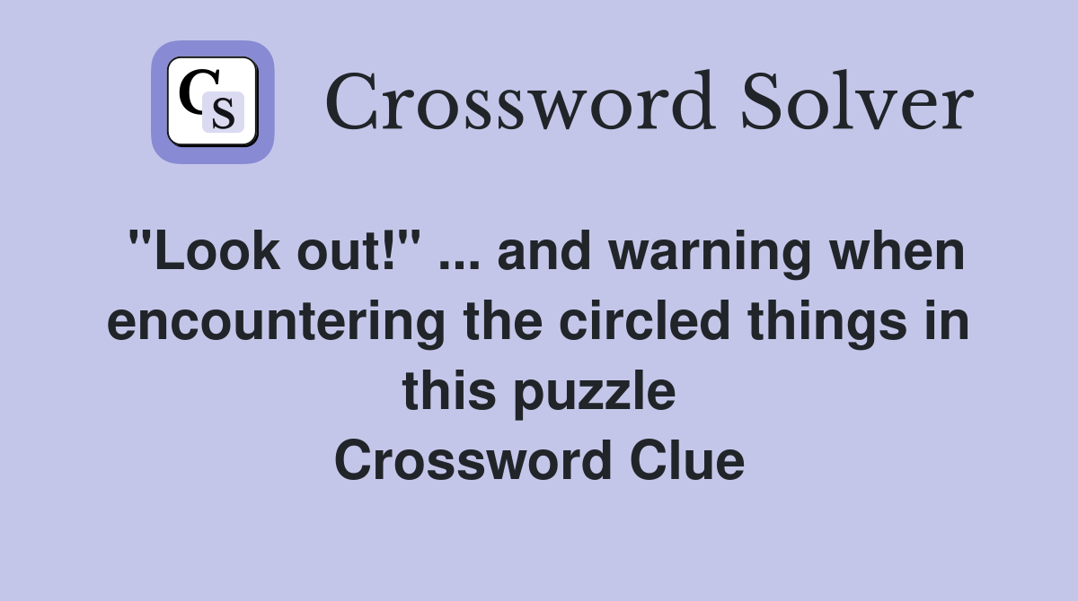 "Look out!" ... and warning when encountering the circled things in this puzzle Crossword Clue