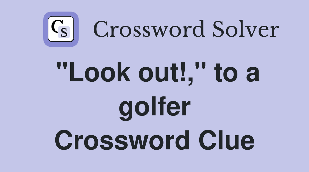 "Look out!," to a golfer Crossword Clue