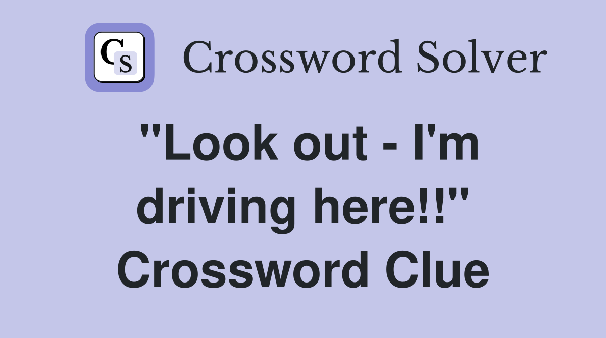 "Look out - I'm driving here!!" Crossword Clue