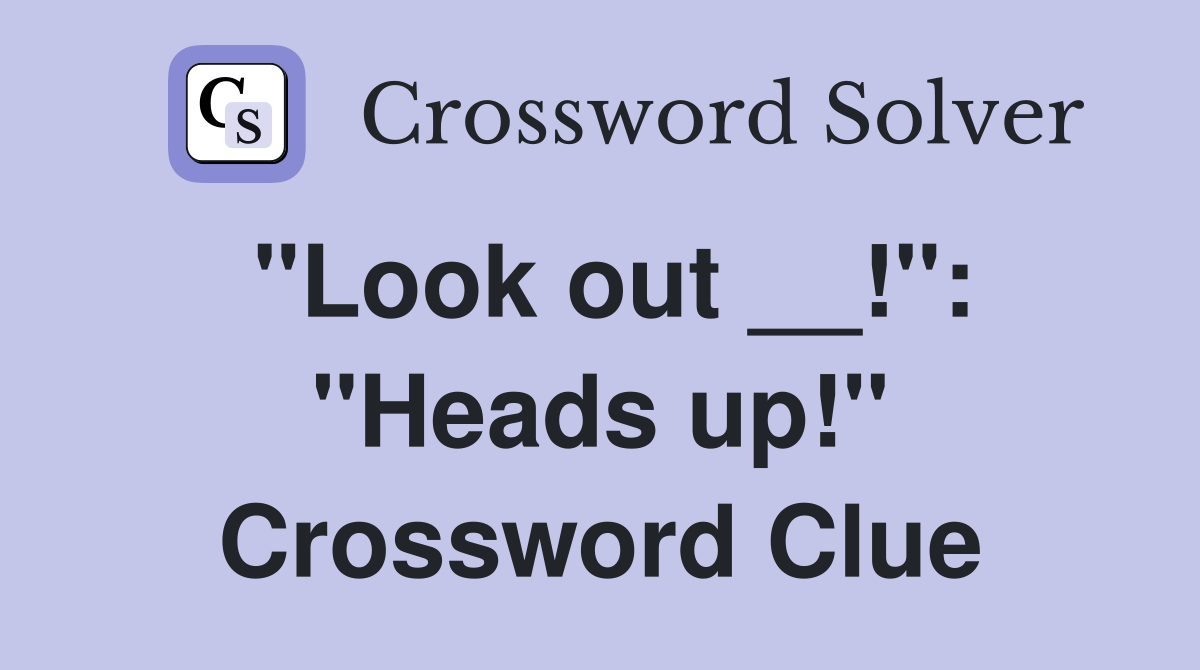 "Look out __!": "Heads up!" Crossword Clue