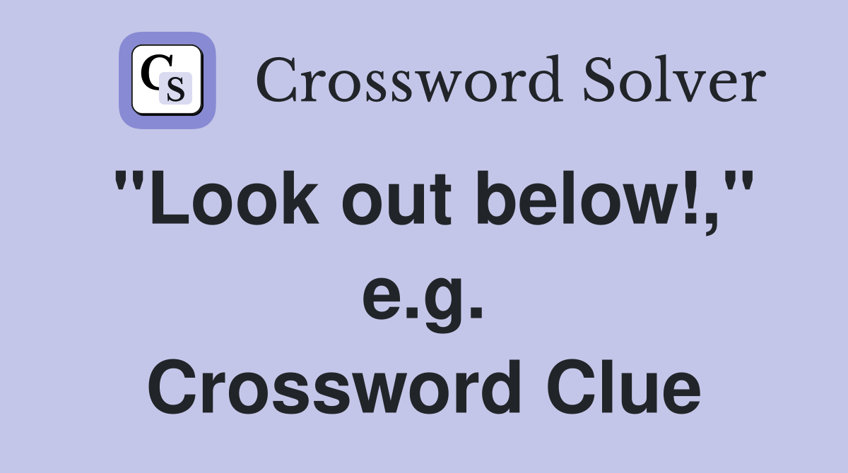 "Look out below!," e.g. Crossword Clue