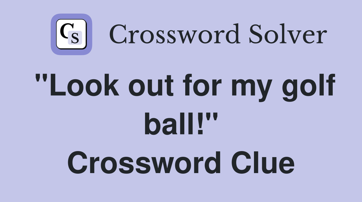 "Look out for my golf ball!" Crossword Clue