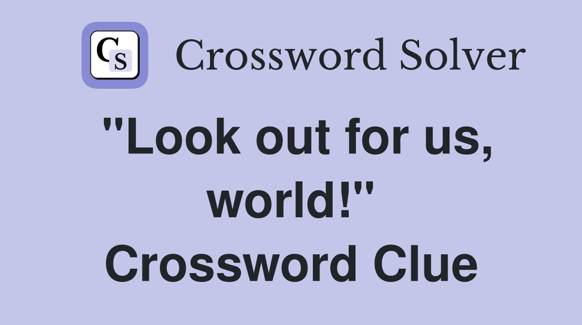"Look out for us, world!" Crossword Clue