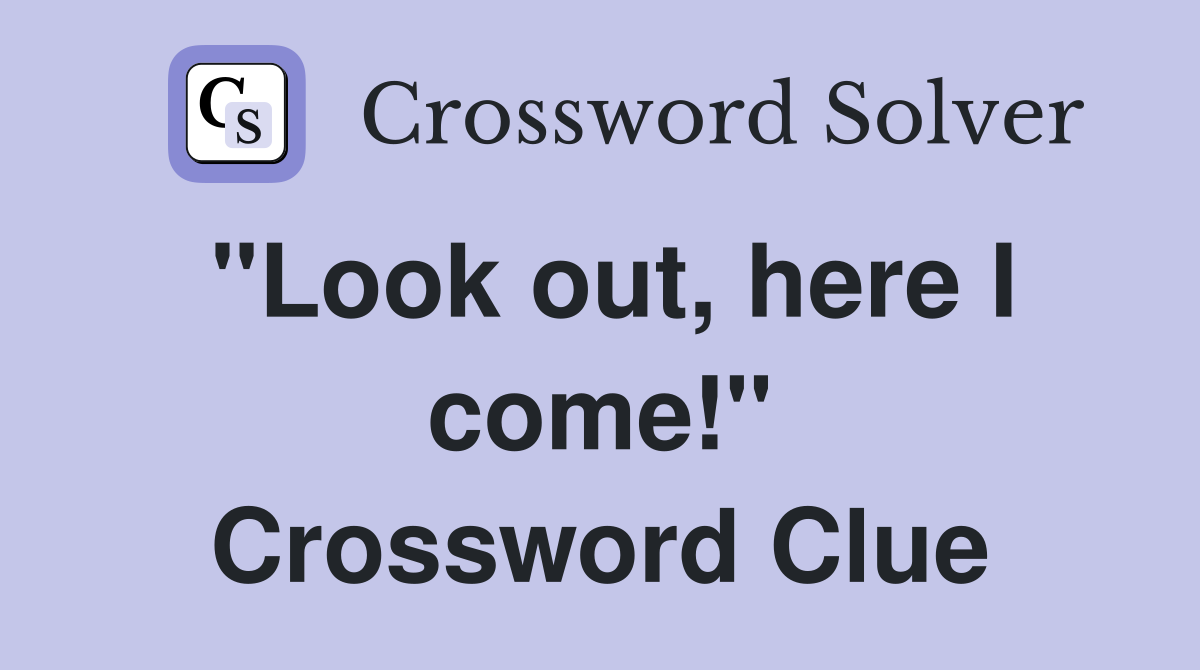 "Look out, here I come!" Crossword Clue