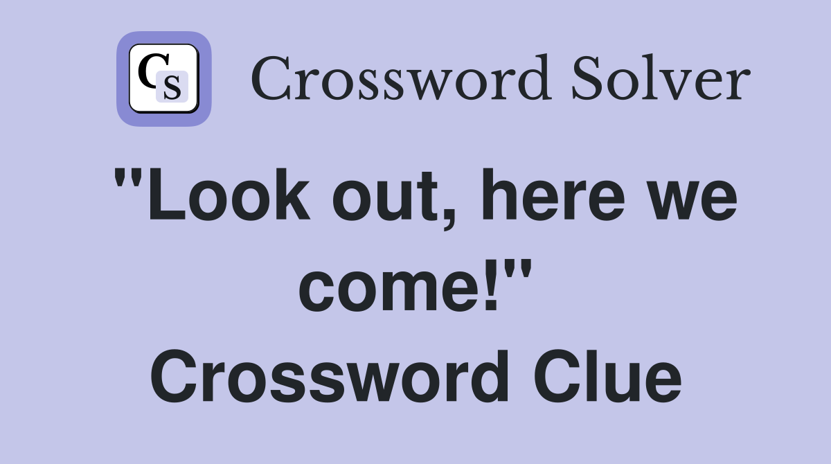 "Look out, here we come!" Crossword Clue